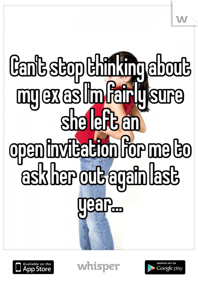 Can't stop thinking about my ex as I'm fairly sure she left an 
open invitation for me to ask her out again last year...
