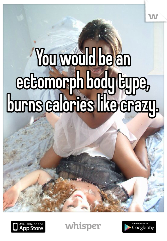You would be an ectomorph body type, burns calories like crazy. 