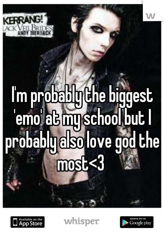 I'm probably the biggest 'emo' at my school but I probably also love god the most<3 