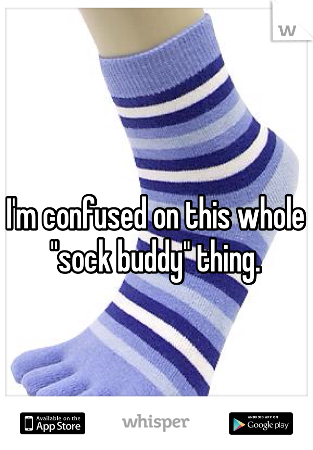 I'm confused on this whole "sock buddy" thing.