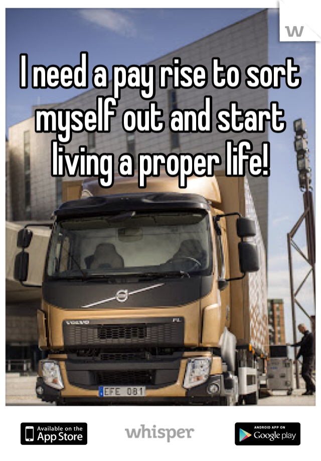 I need a pay rise to sort myself out and start living a proper life!