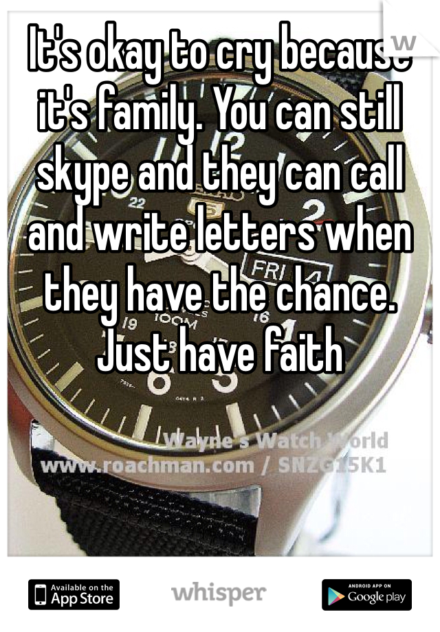 It's okay to cry because it's family. You can still skype and they can call and write letters when they have the chance. Just have faith 