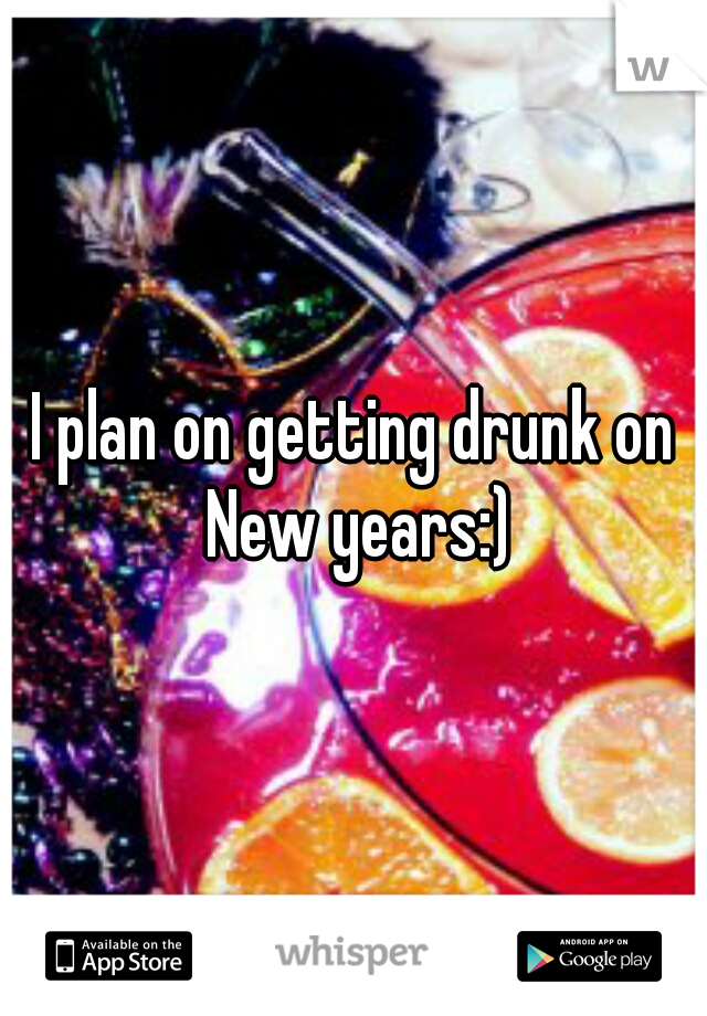 I plan on getting drunk on New years:)