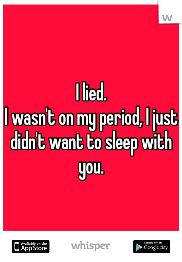 I lied. 
I wasn't on my period, I just didn't want to sleep with you. 