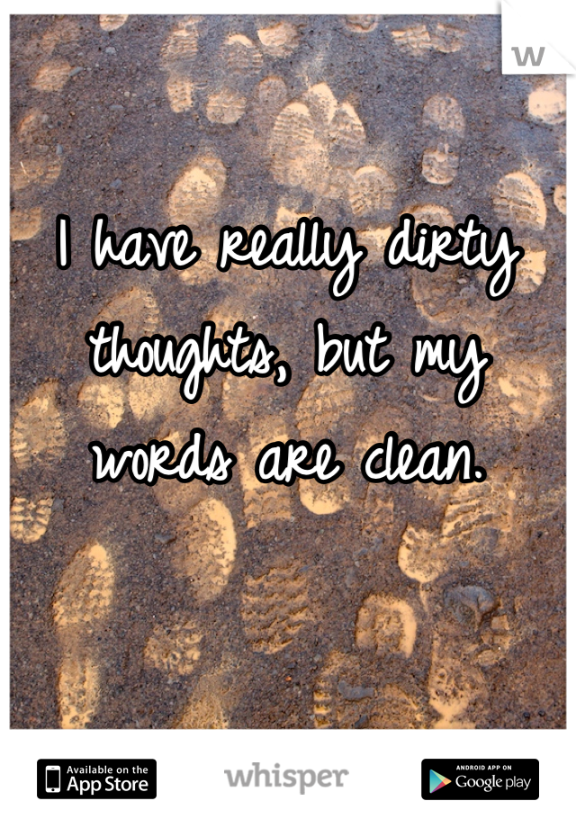 I have really dirty thoughts, but my words are clean.