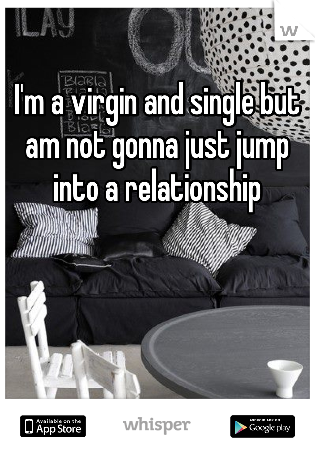I'm a virgin and single but am not gonna just jump into a relationship 
