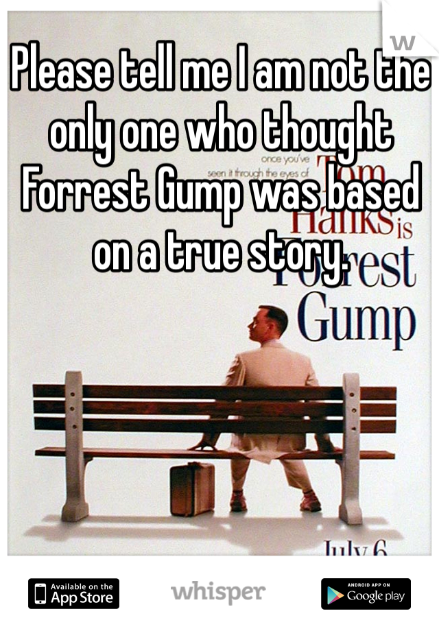 Please tell me I am not the only one who thought Forrest Gump was based on a true story. 