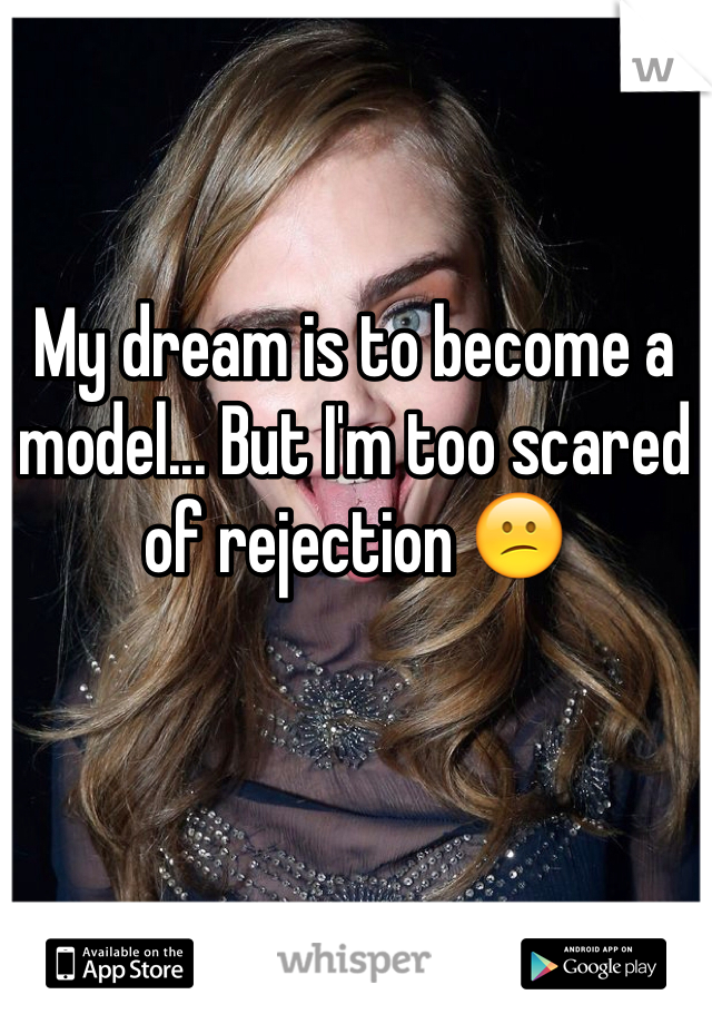 My dream is to become a model... But I'm too scared of rejection 😕 