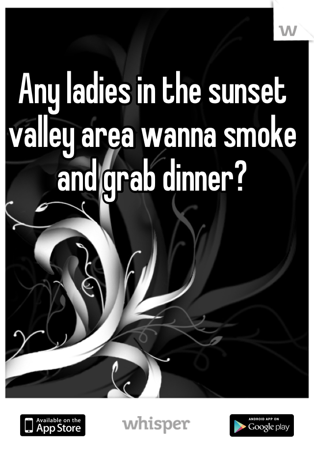 Any ladies in the sunset valley area wanna smoke and grab dinner?