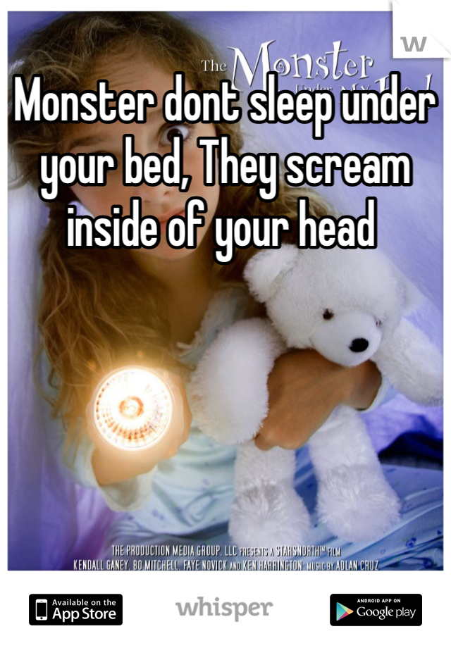 Monster dont sleep under your bed, They scream inside of your head 