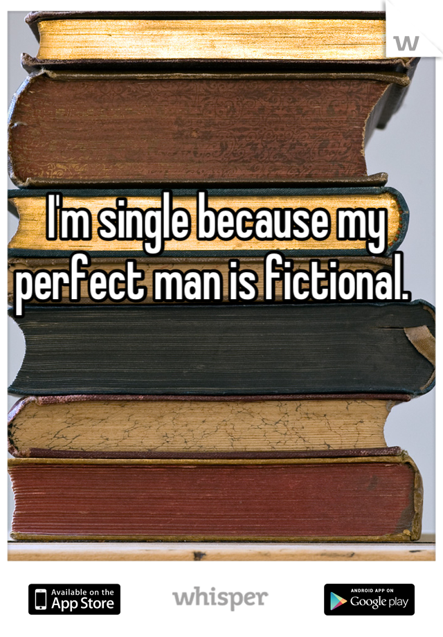 I'm single because my perfect man is fictional. 