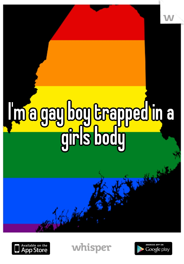 I'm a gay boy trapped in a girls body