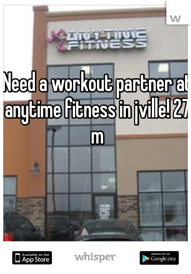 Need a workout partner at anytime fitness in jville! 27 m