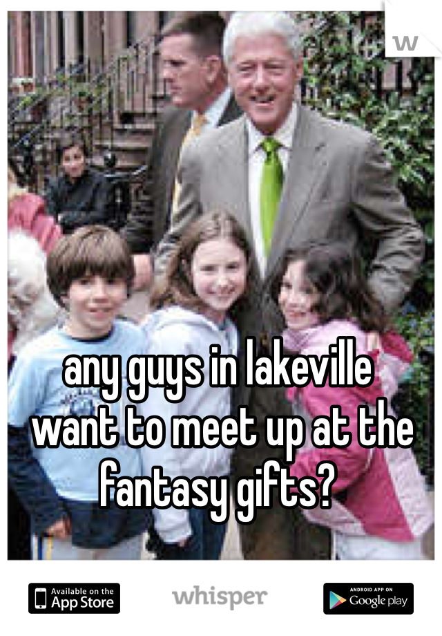 any guys in lakeville
 want to meet up at the fantasy gifts?