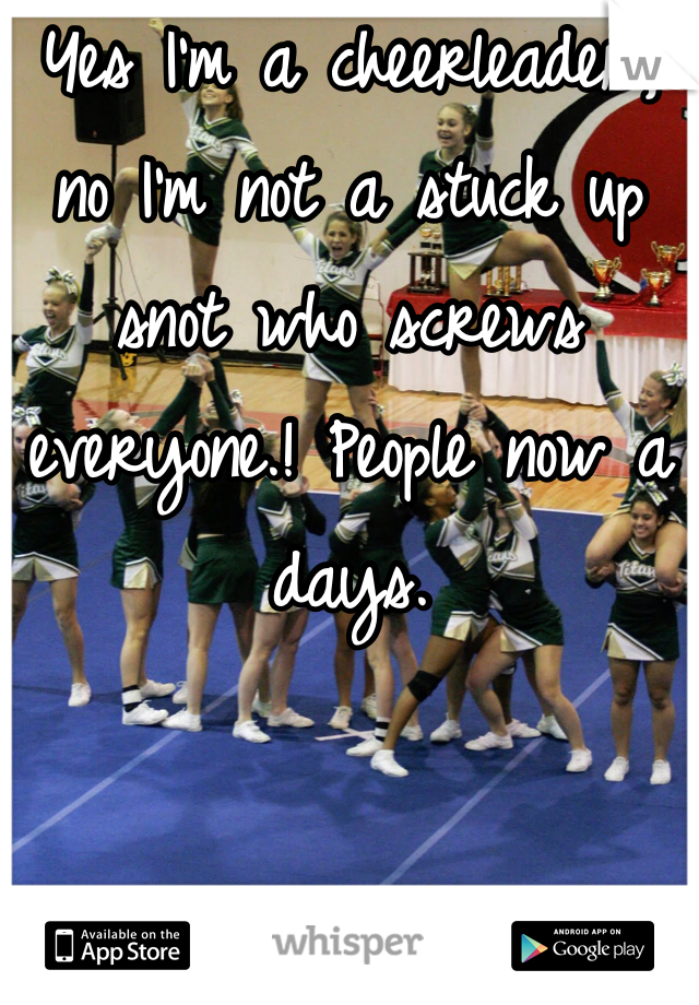 Yes I'm a cheerleader, no I'm not a stuck up snot who screws everyone.! People now a days.