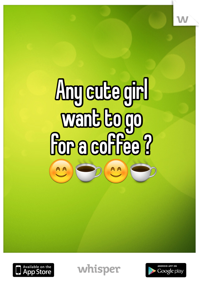 Any cute girl 
want to go 
for a coffee ? 
😊☕️😊☕️