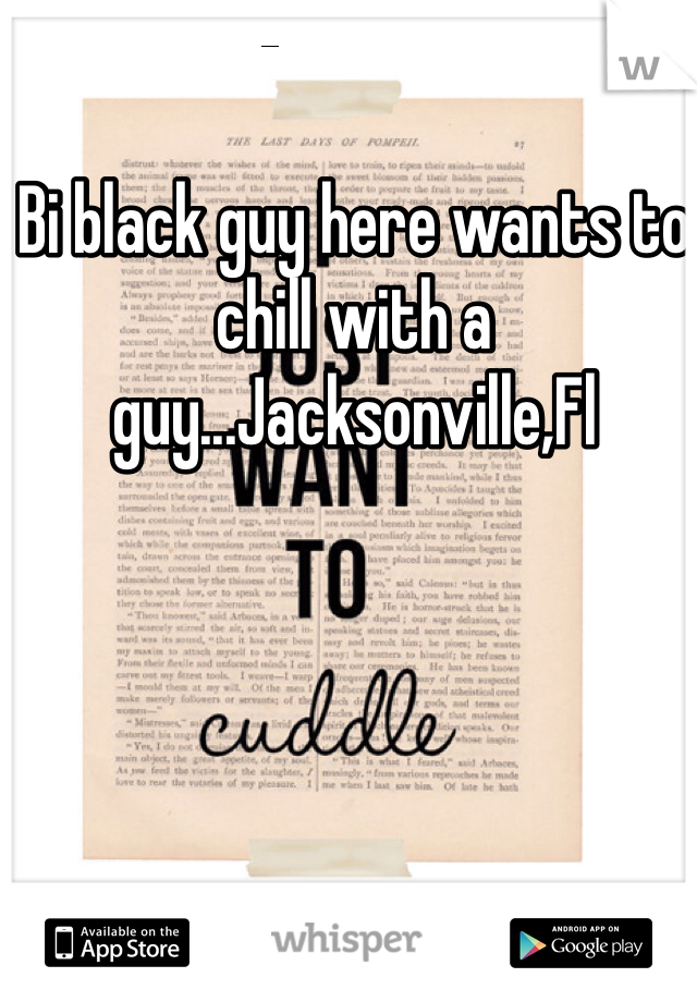 Bi black guy here wants to chill with a guy...Jacksonville,Fl