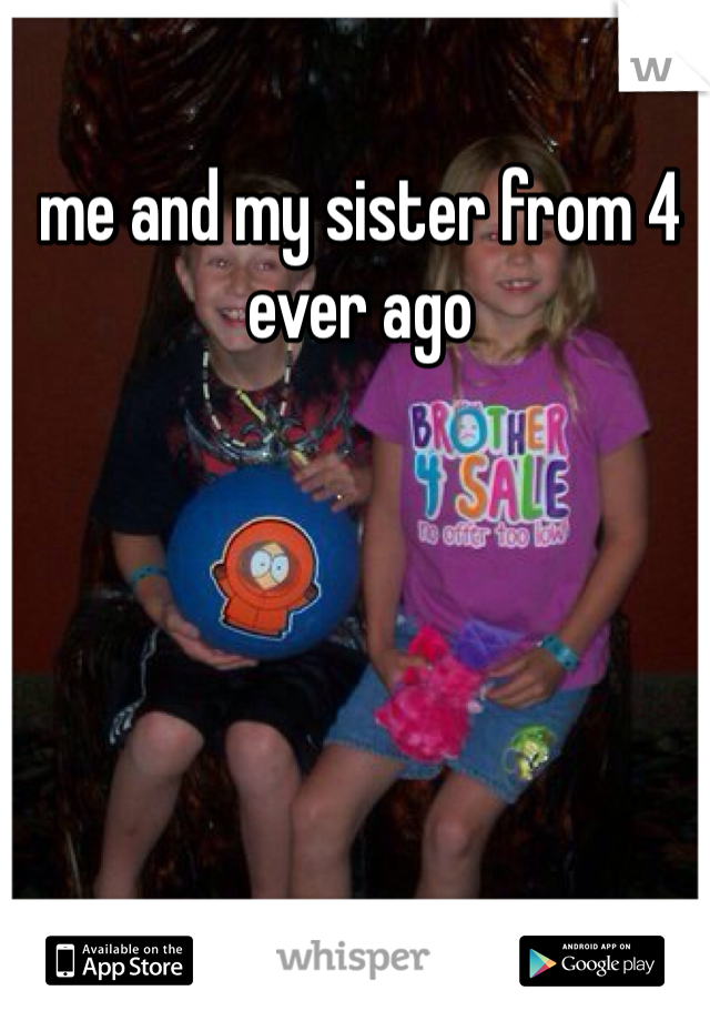 me and my sister from 4 ever ago 