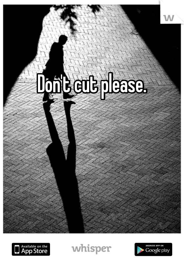 Don't cut please.