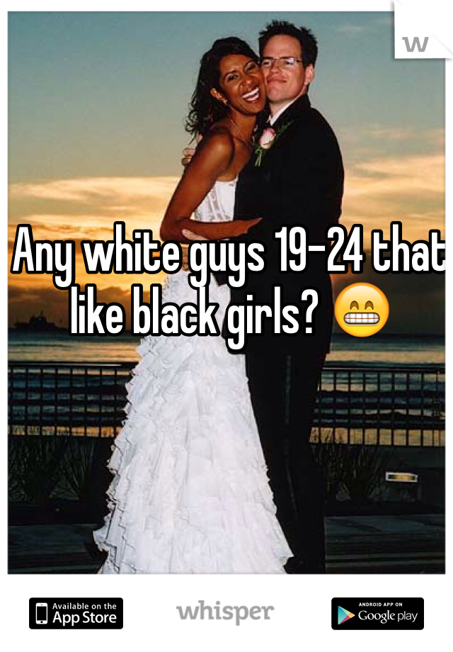 Any white guys 19-24 that like black girls? 😁
