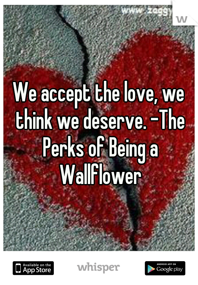 We accept the love, we think we deserve. -The Perks of Being a Wallflower