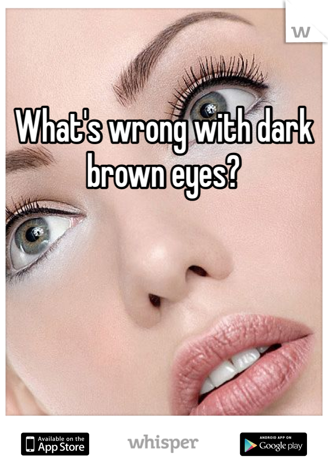 What's wrong with dark brown eyes? 