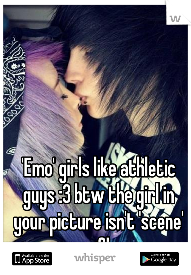 'Emo' girls like athletic guys :3 btw the girl in your picture isn't 'scene' <3!