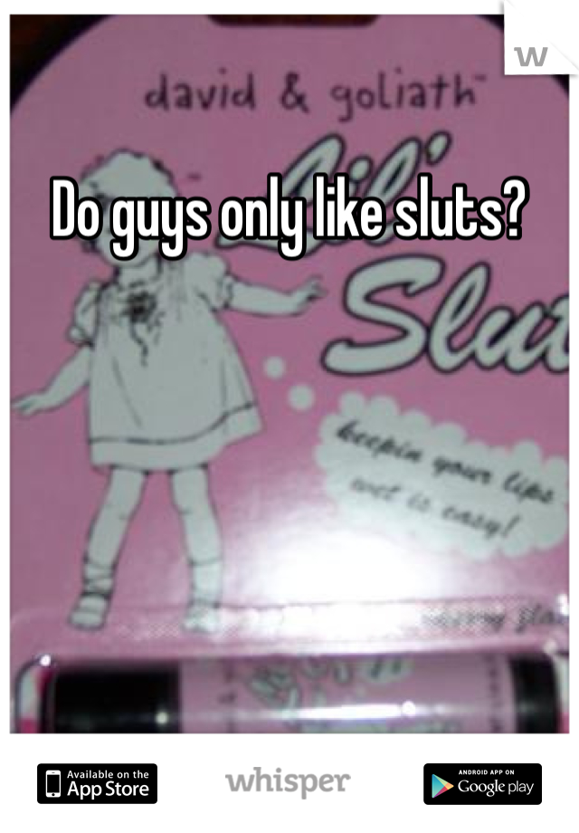 Do guys only like sluts?