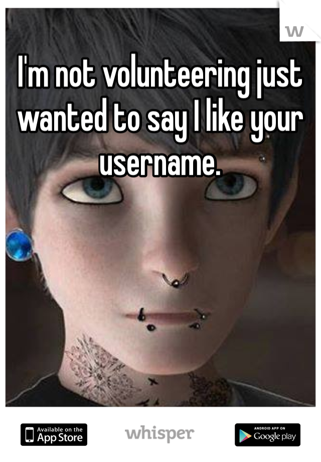 I'm not volunteering just wanted to say I like your username. 
