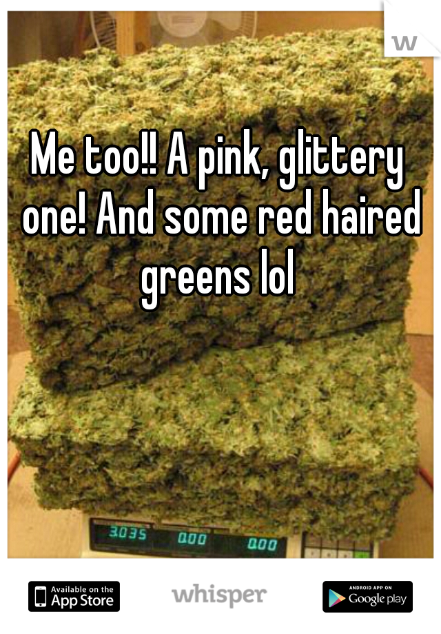 Me too!! A pink, glittery one! And some red haired greens lol 