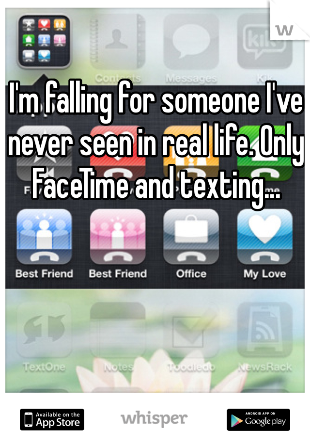 I'm falling for someone I've never seen in real life. Only FaceTime and texting... 