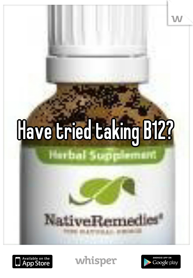 Have tried taking B12?