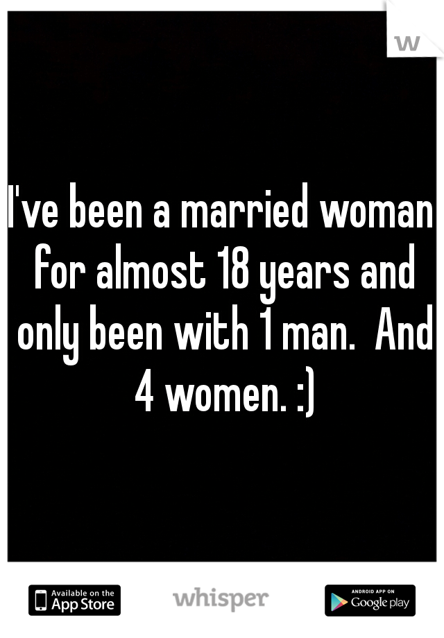 I've been a married woman for almost 18 years and only been with 1 man.  And 4 women. :)