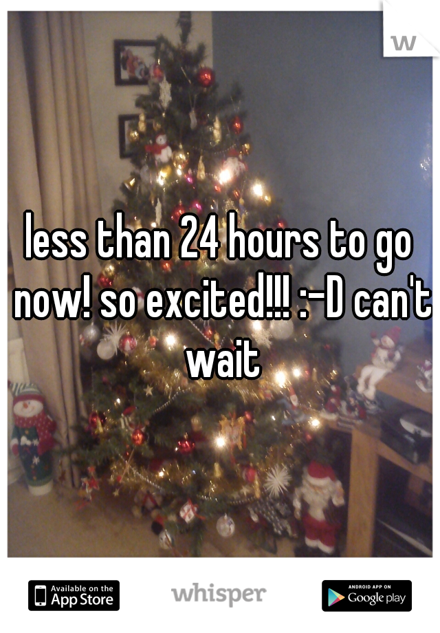 less than 24 hours to go now! so excited!!! :-D can't wait
