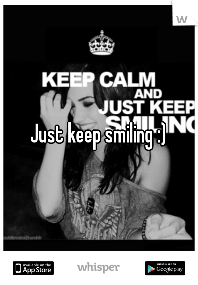 Just keep smiling :)