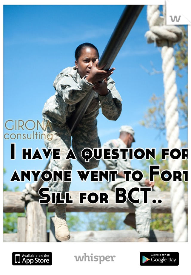 I have a question for anyone went to Fort Sill for BCT..