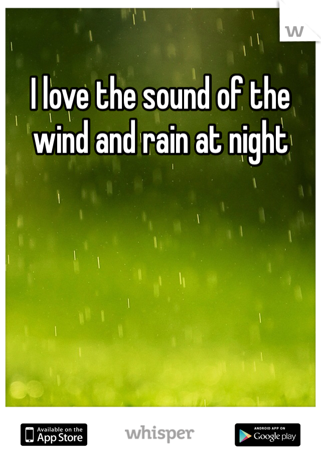 I love the sound of the wind and rain at night 