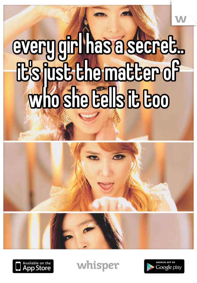 every girl has a secret.. it's just the matter of who she tells it too