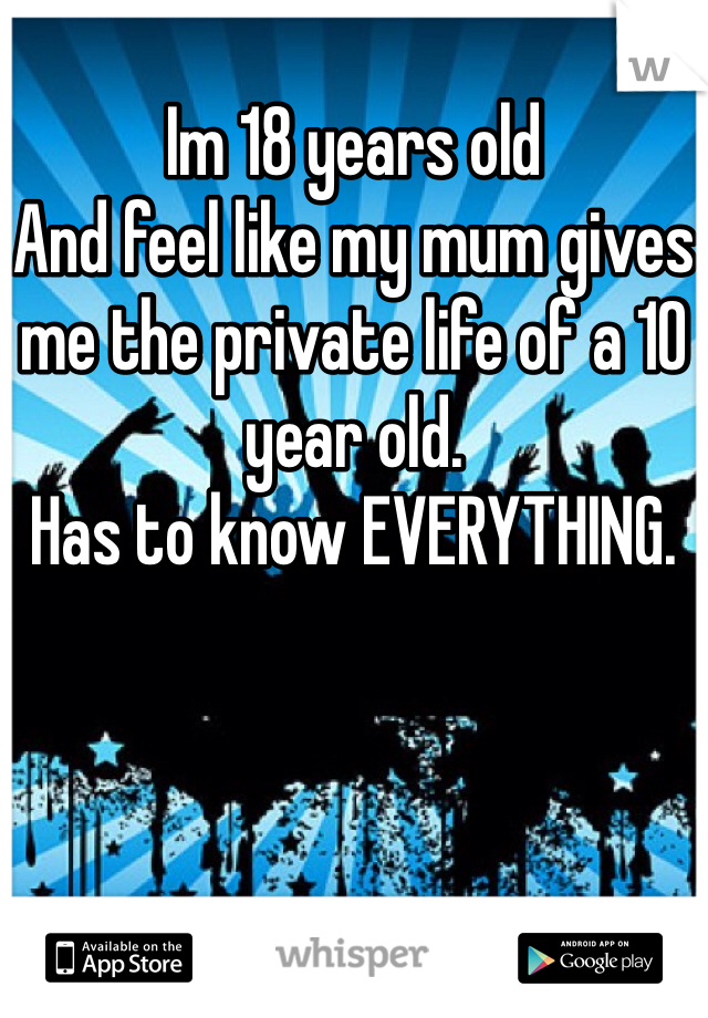 
Im 18 years old
And feel like my mum gives me the private life of a 10 year old.
Has to know EVERYTHING.