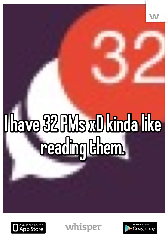 I have 32 PMs xD kinda like reading them.