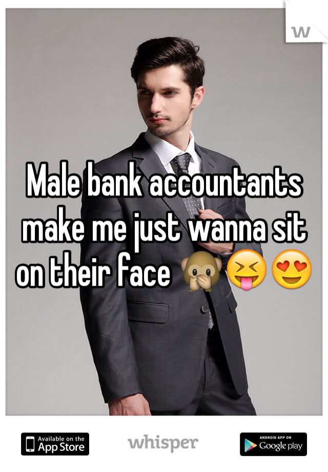 Male bank accountants make me just wanna sit on their face 🙊😝😍