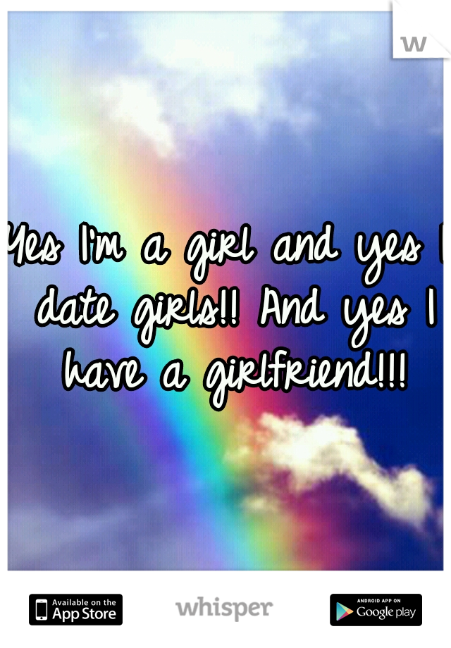 Yes I'm a girl and yes I date girls!! And yes I have a girlfriend!!!