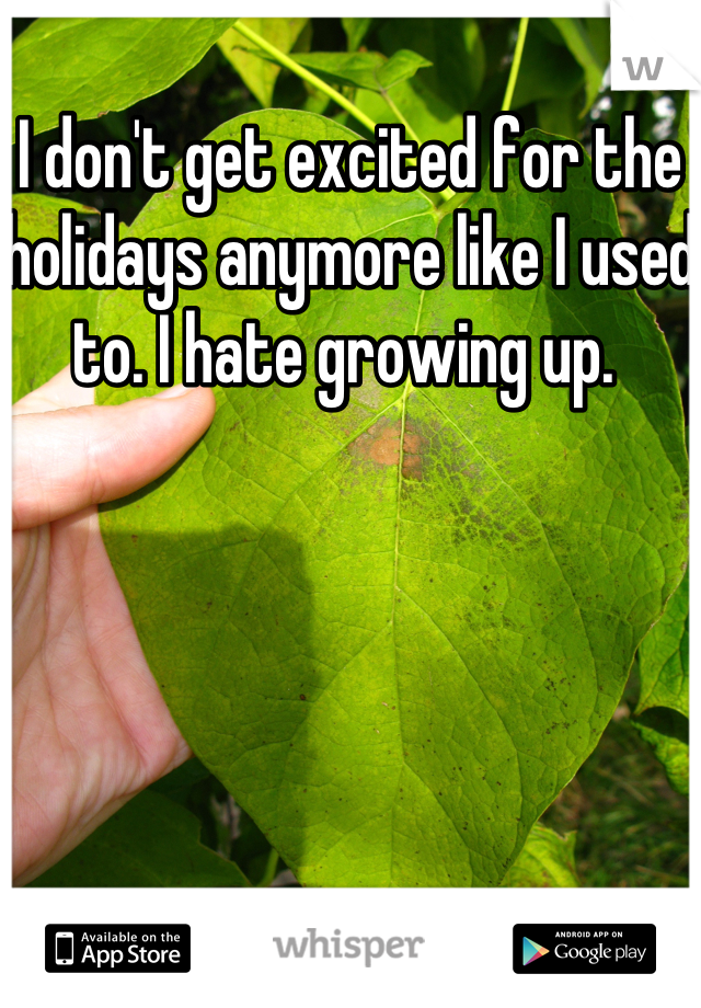 I don't get excited for the holidays anymore like I used to. I hate growing up. 
