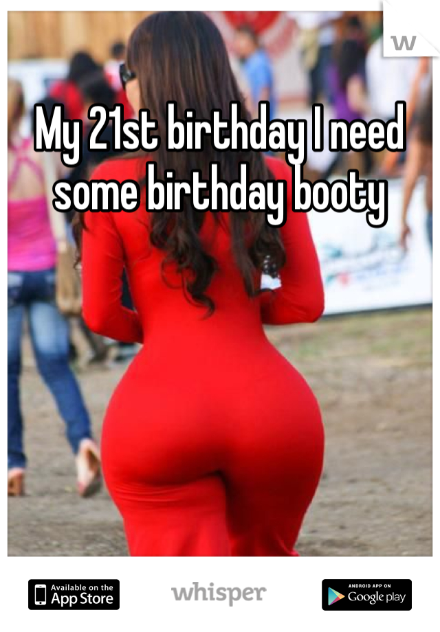 My 21st birthday I need some birthday booty