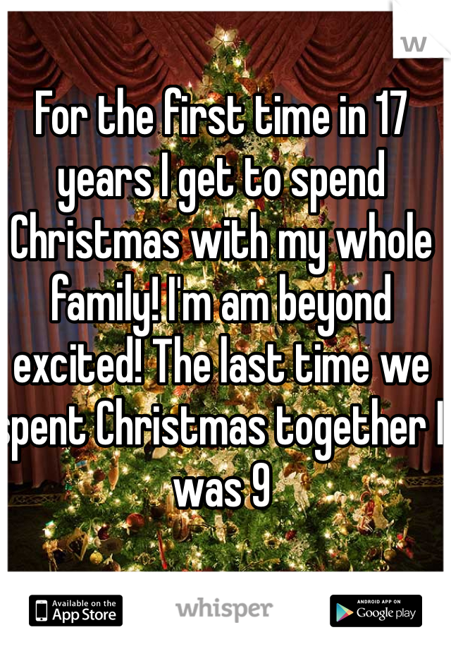 For the first time in 17 years I get to spend Christmas with my whole family! I'm am beyond excited! The last time we spent Christmas together I was 9 