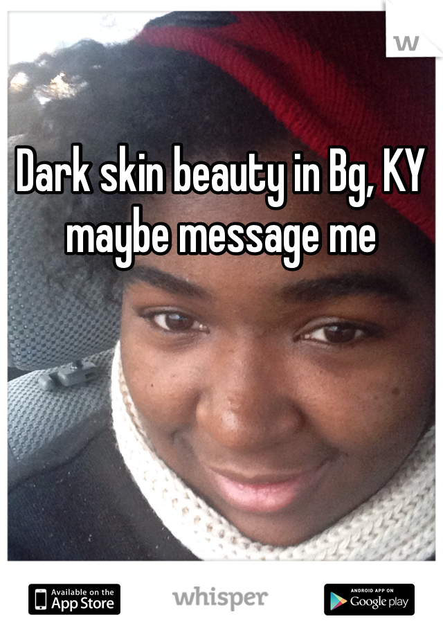 Dark skin beauty in Bg, KY maybe message me