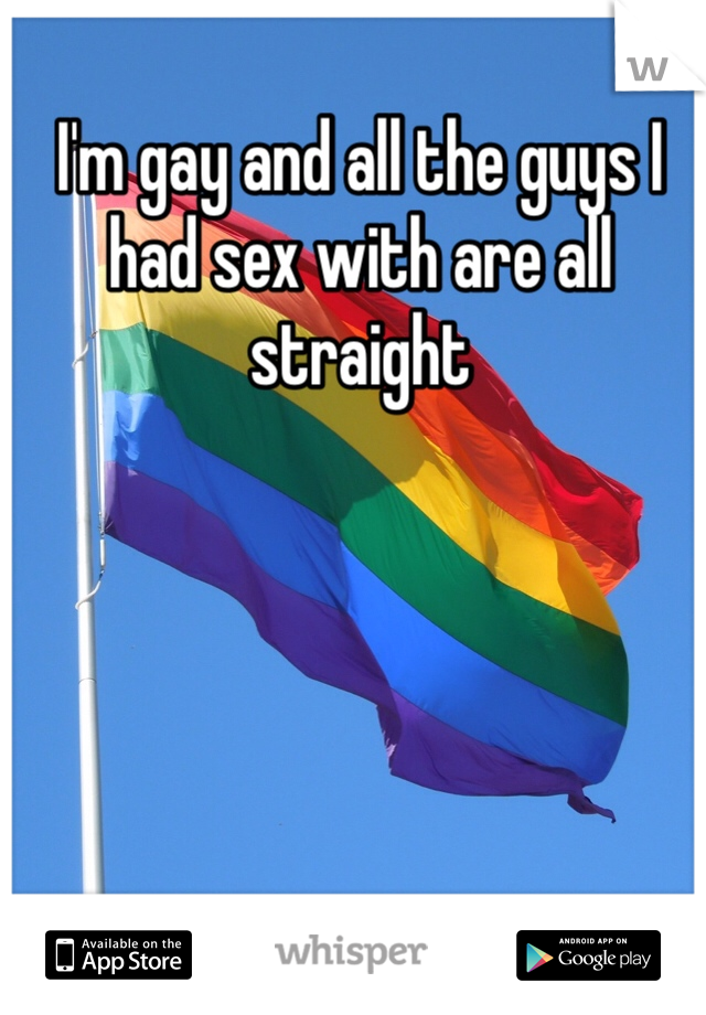 I'm gay and all the guys I had sex with are all straight 