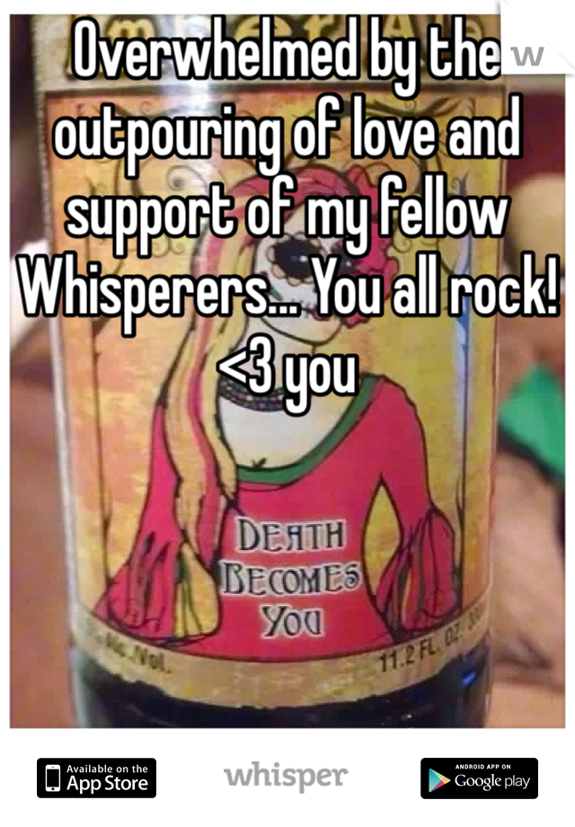 Overwhelmed by the outpouring of love and support of my fellow Whisperers... You all rock! <3 you