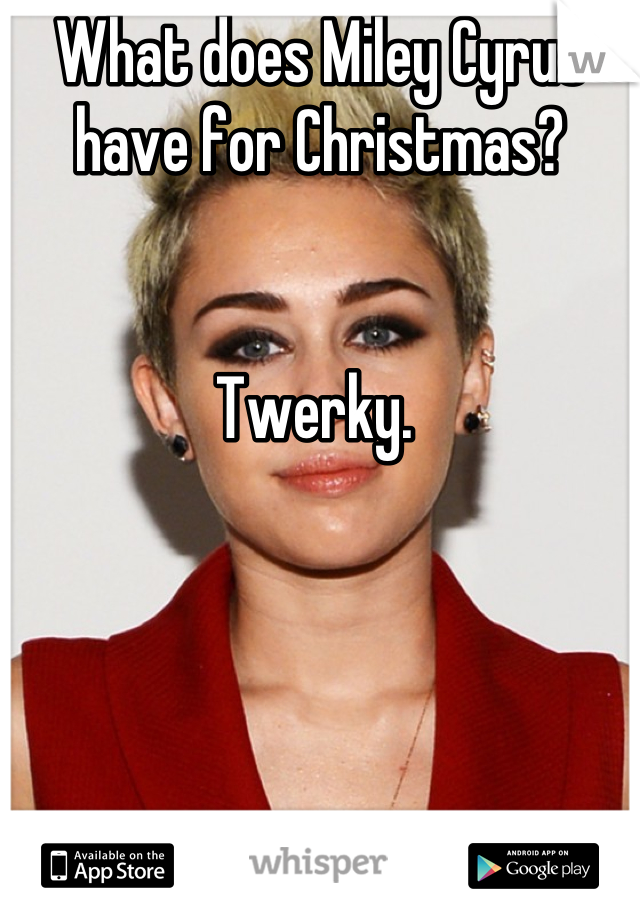What does Miley Cyrus have for Christmas? 


Twerky. 