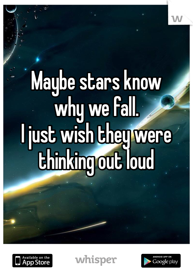 Maybe stars know 
why we fall.
I just wish they were thinking out loud